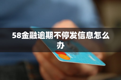 58金融逾期不停发信息怎么办