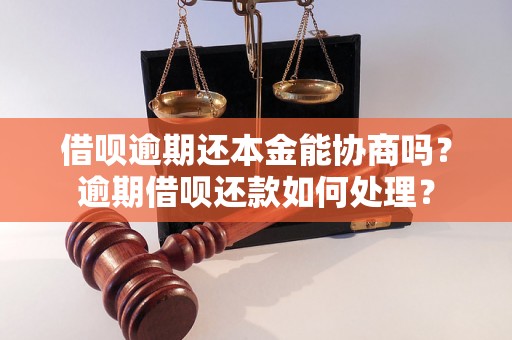 借呗逾期还本金能协商吗？逾期借呗还款如何处理？