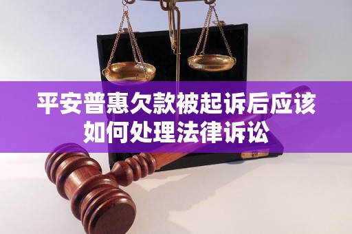 平安普惠欠款被起诉后应该如何处理法律诉讼