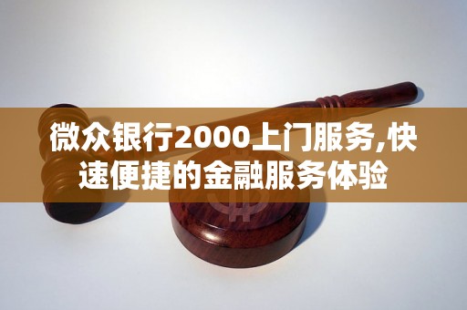 微众银行2000上门服务,快速便捷的金融服务体验