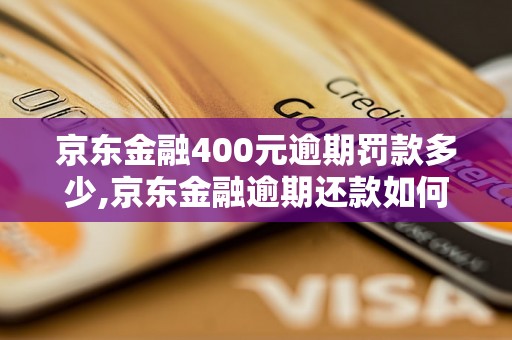 京东金融400元逾期罚款多少,京东金融逾期还款如何处理