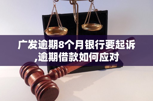 广发逾期8个月银行要起诉,逾期借款如何应对