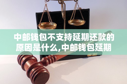 中邮钱包不支持延期还款的原因是什么,中邮钱包延期还款的解决办法