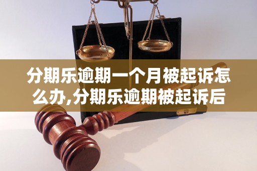 分期乐逾期一个月被起诉怎么办,分期乐逾期被起诉后的处理方法