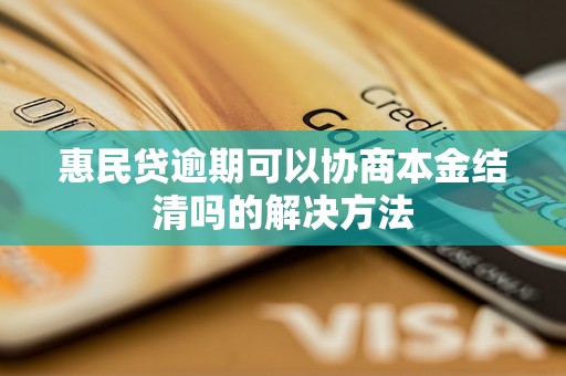 惠民贷逾期可以协商本金结清吗的解决方法