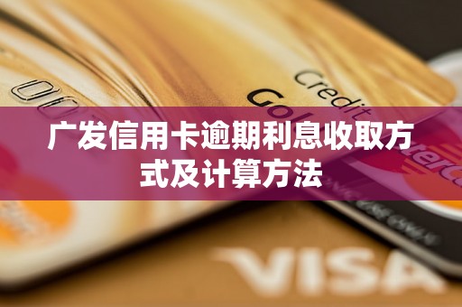 广发信用卡逾期利息收取方式及计算方法