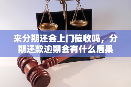 来分期还会上门催收吗，分期还款逾期会有什么后果