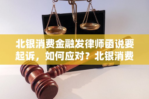 北银消费金融发律师函说要起诉，如何应对？北银消费金融起诉怎么办？