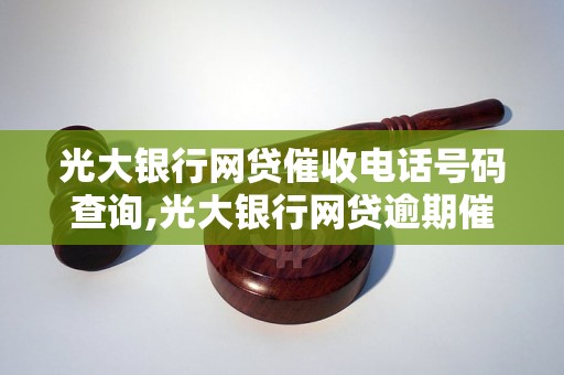 光大银行网贷催收电话号码查询,光大银行网贷逾期催收流程