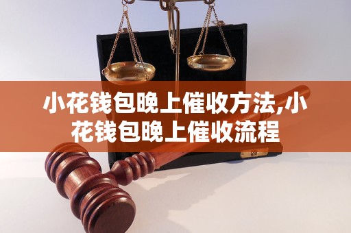 小花钱包晚上催收方法,小花钱包晚上催收流程