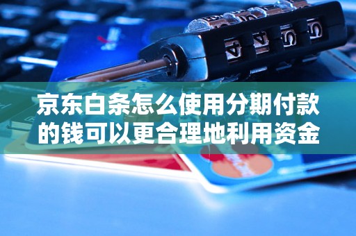 京东白条怎么使用分期付款的钱可以更合理地利用资金