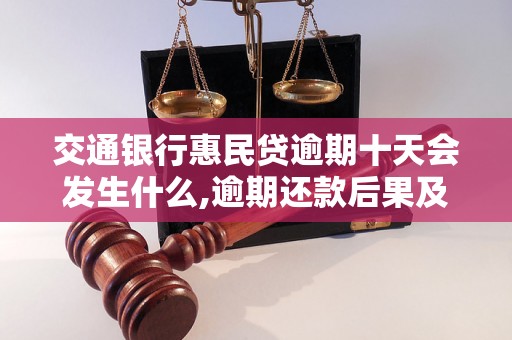 交通银行惠民贷逾期十天会发生什么,逾期还款后果及处理方法