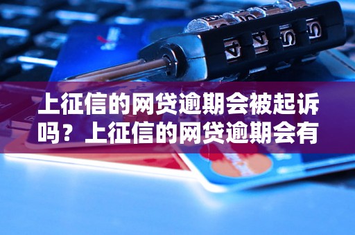 上征信的网贷逾期会被起诉吗？上征信的网贷逾期会有什么后果？