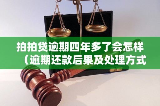 拍拍贷逾期四年多了会怎样（逾期还款后果及处理方式）