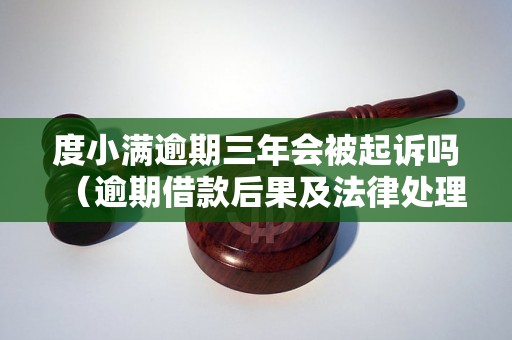 度小满逾期三年会被起诉吗（逾期借款后果及法律处理）