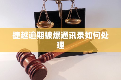 捷越逾期被爆通讯录如何处理