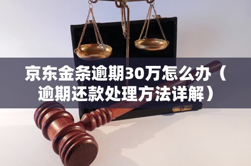 京东金条逾期30万怎么办（逾期还款处理方法详解）