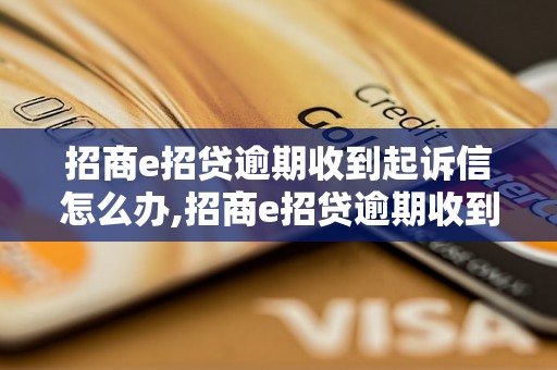 招商e招贷逾期收到起诉信怎么办,招商e招贷逾期收到起诉信应该如何处理