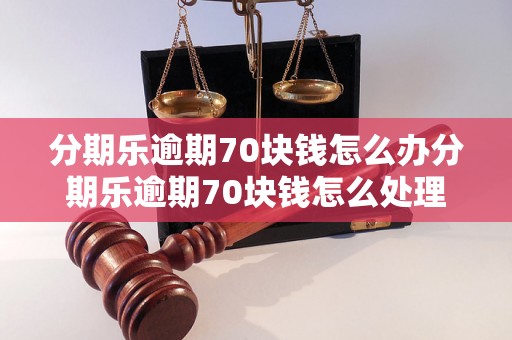 分期乐逾期70块钱怎么办分期乐逾期70块钱怎么处理