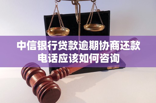 中信银行贷款逾期协商还款电话应该如何咨询