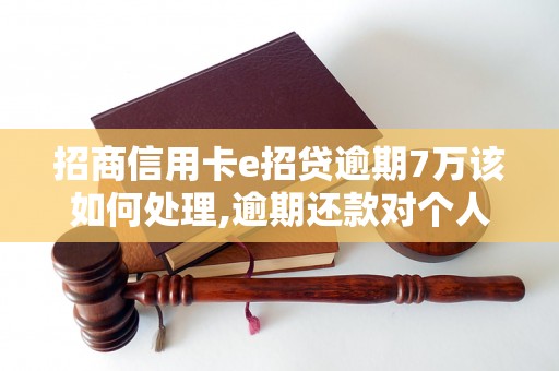 招商信用卡e招贷逾期7万该如何处理,逾期还款对个人信用影响有多大