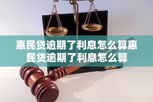 惠民贷逾期了利息怎么算惠民贷逾期了利息怎么算