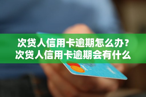 次贷人信用卡逾期怎么办？次贷人信用卡逾期会有什么后果？