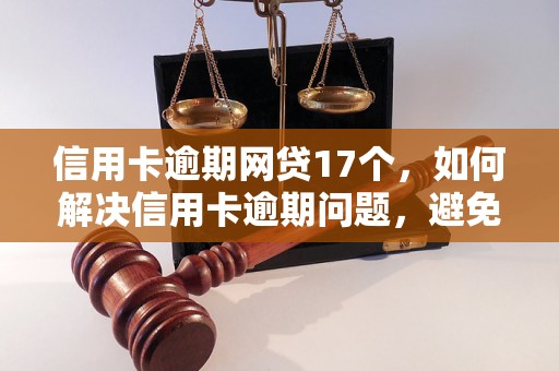 信用卡逾期网贷17个，如何解决信用卡逾期问题，避免网贷陷阱