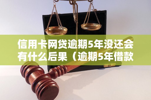 信用卡网贷逾期5年没还会有什么后果（逾期5年借款后果详解）