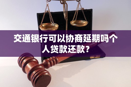 交通银行可以协商延期吗个人贷款还款？