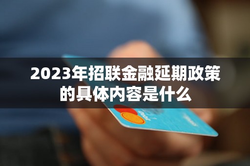 2023年招联金融延期政策的具体内容是什么