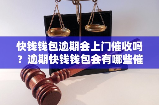 快钱钱包逾期会上门催收吗？逾期快钱钱包会有哪些催收方式？