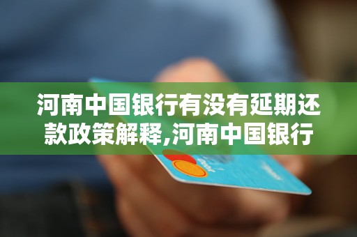 河南中国银行有没有延期还款政策解释,河南中国银行延期还款政策详解