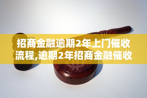 招商金融逾期2年上门催收流程,逾期2年招商金融催收方式