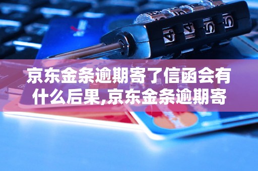 京东金条逾期寄了信函会有什么后果,京东金条逾期寄信函的处理办法