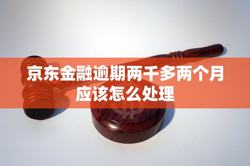 京东金融逾期两千多两个月应该怎么处理