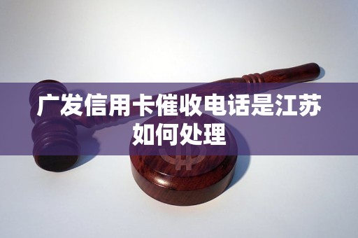 广发信用卡催收电话是江苏如何处理