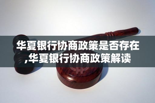 华夏银行协商政策是否存在,华夏银行协商政策解读