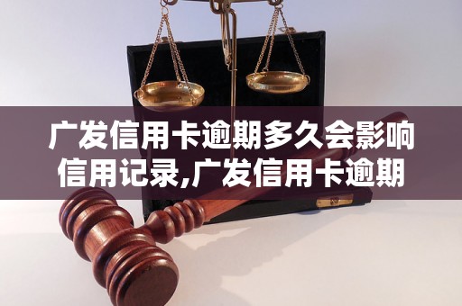 广发信用卡逾期多久会影响信用记录,广发信用卡逾期后的处理方法