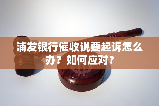 浦发银行催收说要起诉怎么办？如何应对？