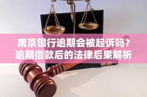 南京银行逾期会被起诉吗？逾期借款后的法律后果解析