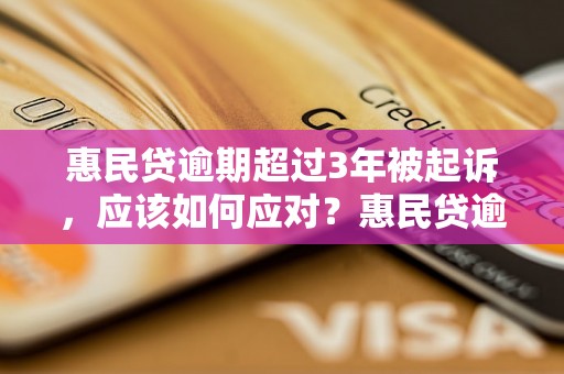 惠民贷逾期超过3年被起诉，应该如何应对？惠民贷逾期超过3年会有什么后果？