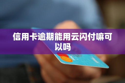 信用卡逾期能用云闪付嘛可以吗