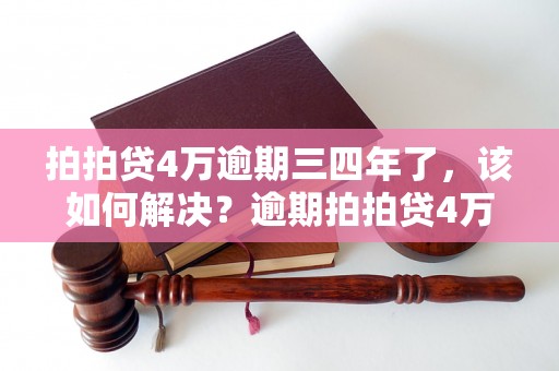 拍拍贷4万逾期三四年了，该如何解决？逾期拍拍贷4万会有什么后果？