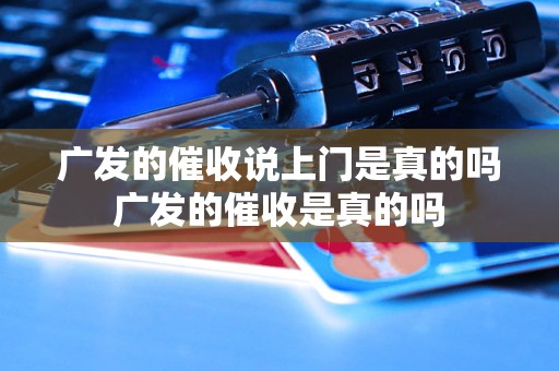 广发的催收说上门是真的吗广发的催收是真的吗