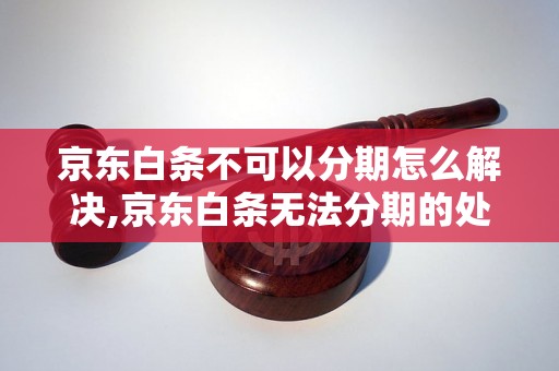 京东白条不可以分期怎么解决,京东白条无法分期的处理方法