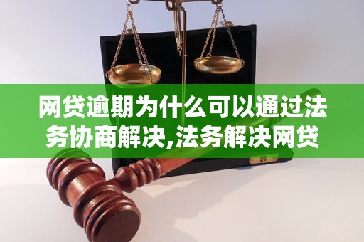 网贷逾期为什么可以通过法务协商解决,法务解决网贷逾期案例分析