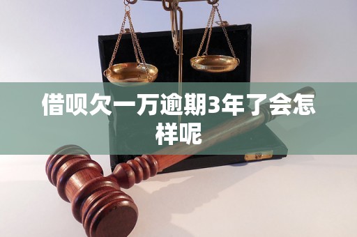 借呗欠一万逾期3年了会怎样呢