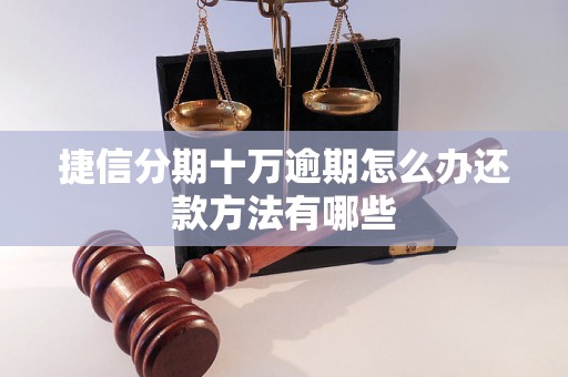 捷信分期十万逾期怎么办还款方法有哪些