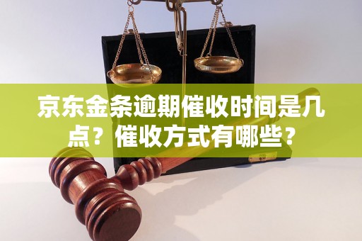 京东金条逾期催收时间是几点？催收方式有哪些？